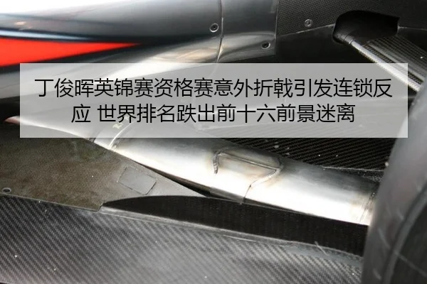 丁俊晖英锦赛资格赛意外折戟引发连锁反应 世界排名跌出前十六前景迷离