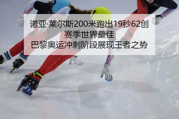 诺亚·莱尔斯200米跑出19秒62创赛季世界最佳 巴黎奥运冲刺阶段展现王者之势