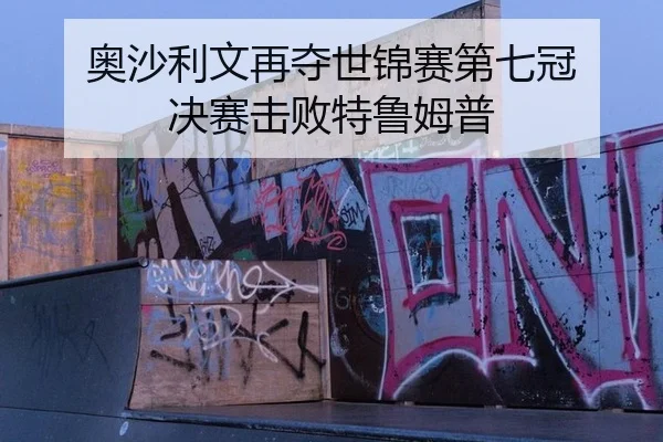 奥沙利文再夺世锦赛第七冠 决赛击败特鲁姆普