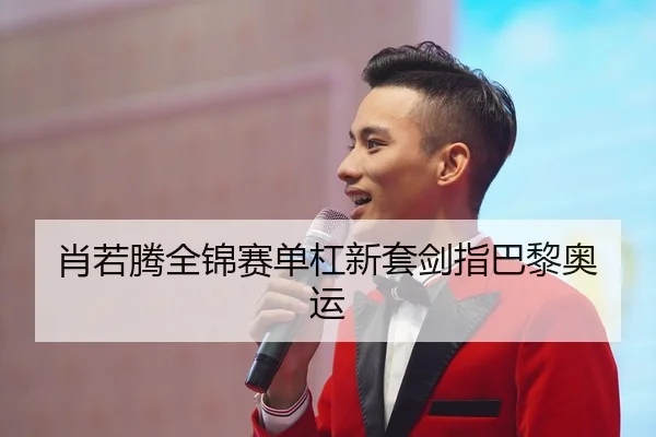肖若腾全锦赛单杠新套剑指巴黎奥运