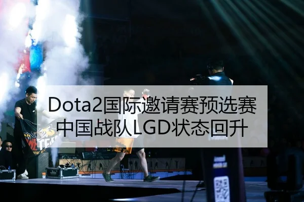 Dota2国际邀请赛预选赛中国战队LGD状态回升