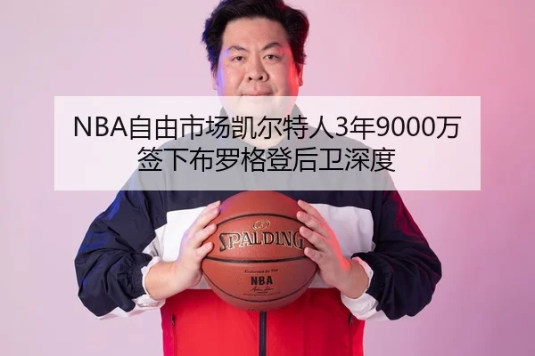 NBA自由市场凯尔特人3年9000万签下布罗格登后卫深度